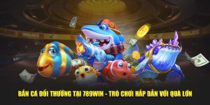 Bắn Cá Đổi Thưởng Tại 789WIN - Trò Chơi Hấp Dẫn Với Quà Lớn
