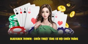 Blackjack 789WIN - Chiến Thuật Tăng Cơ Hội Chiến Thắng