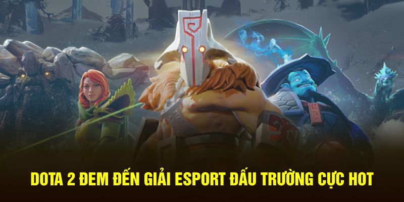 Dota 2 đem đến giải Esport đấu trường cực hot